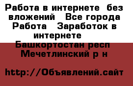 Работа в интернете, без вложений - Все города Работа » Заработок в интернете   . Башкортостан респ.,Мечетлинский р-н